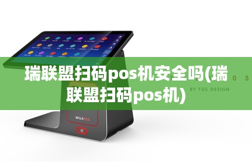 瑞联盟扫码pos机安全吗(瑞联盟扫码pos机)