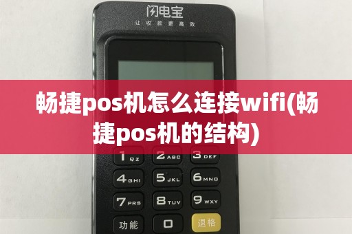 畅捷pos机怎么连接wifi(畅捷pos机的结构)