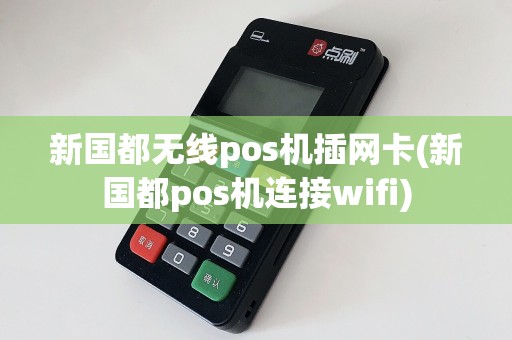 新国都无线pos机插网卡(新国都pos机连接wifi)