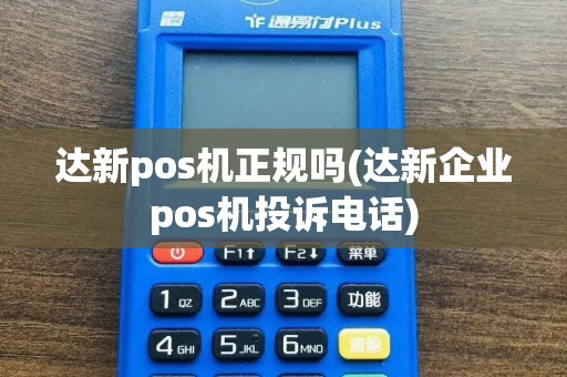 达新pos机正规吗(达新企业pos机投诉电话)
