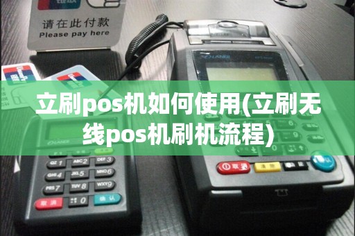 立刷pos机如何使用(立刷无线pos机刷机流程)