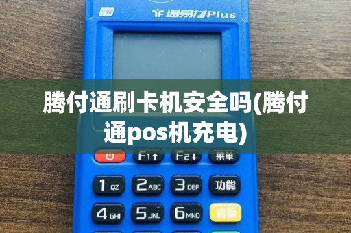 腾付通刷卡机安全吗(腾付通pos机充电)