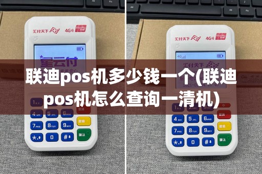 联迪pos机多少钱一个(联迪pos机怎么查询一清机)