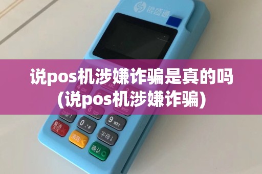说pos机涉嫌诈骗是真的吗(说pos机涉嫌诈骗)
