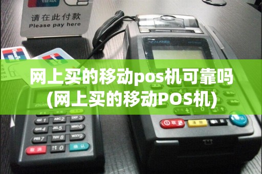 网上买的移动pos机可靠吗(网上买的移动POS机)