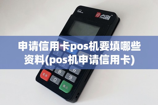 申请信用卡pos机要填哪些资料(pos机申请信用卡)