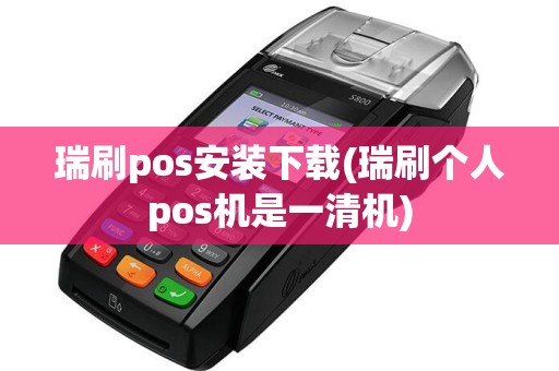 瑞刷pos安装下载(瑞刷个人pos机是一清机)