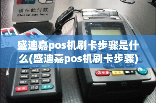 盛迪嘉pos机刷卡步骤是什么(盛迪嘉pos机刷卡步骤)