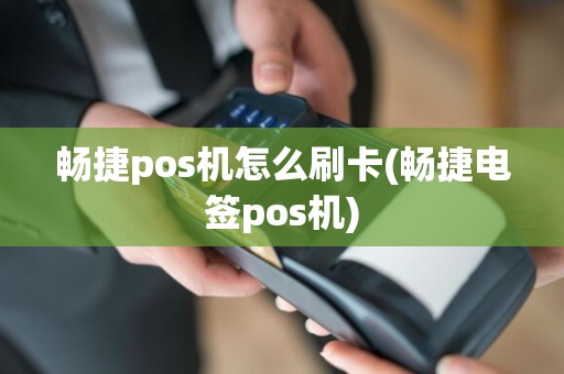 畅捷pos机怎么刷卡(畅捷电签pos机)
