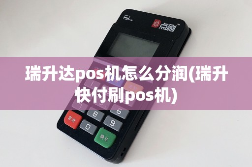 瑞升达pos机怎么分润(瑞升快付刷pos机)