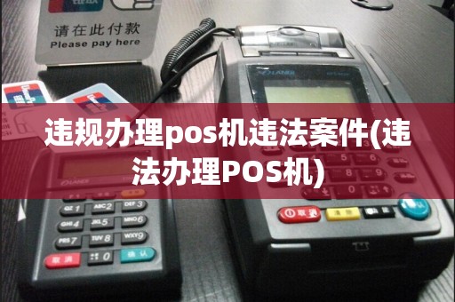 违规办理pos机违法案件(违法办理POS机)