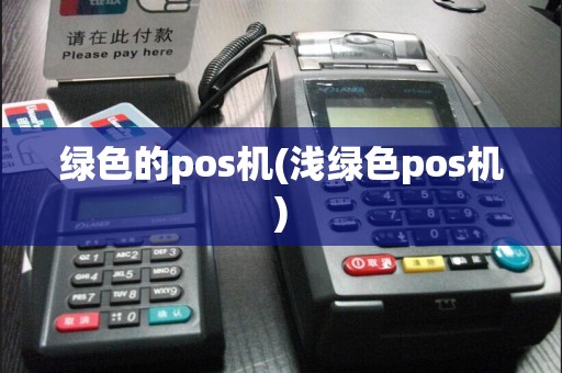 绿色的pos机(浅绿色pos机)