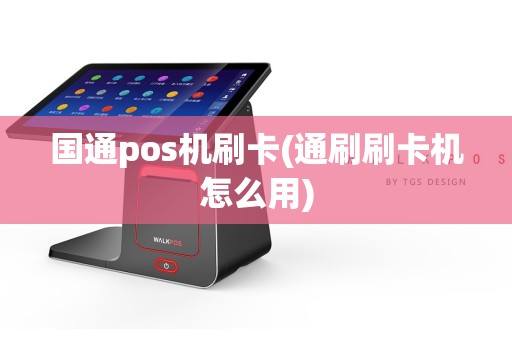 国通pos机刷卡(通刷刷卡机怎么用)