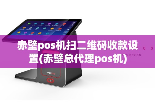 赤壁pos机扫二维码收款设置(赤壁总代理pos机)