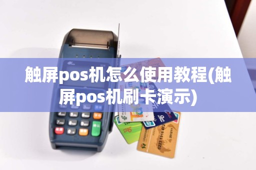 触屏pos机怎么使用教程(触屏pos机刷卡演示)