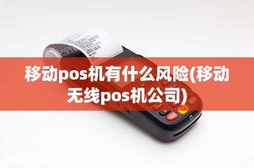 移动pos机有什么风险(移动无线pos机公司)