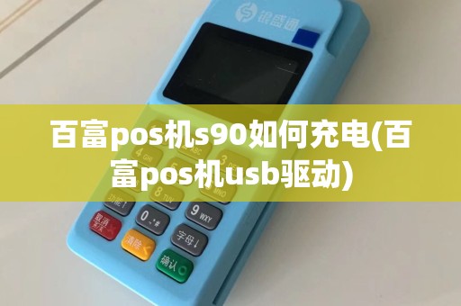 百富pos机s90如何充电(百富pos机usb驱动)