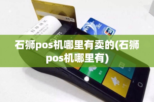 石狮pos机哪里有卖的(石狮pos机哪里有)