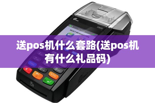 送pos机什么套路(送pos机有什么礼品码)