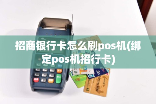 招商银行卡怎么刷pos机(绑定pos机招行卡)