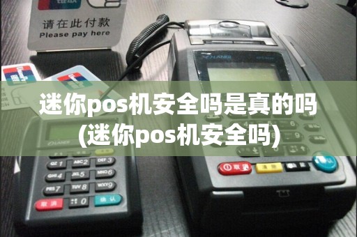 迷你pos机安全吗是真的吗(迷你pos机安全吗)
