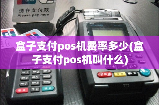 盒子支付pos机费率多少(盒子支付pos机叫什么)