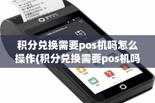 积分兑换需要pos机吗怎么操作(积分兑换需要pos机吗)
