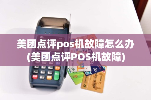美团点评pos机故障怎么办(美团点评POS机故障)