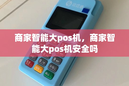 商家智能大pos机，商家智能大pos机安全吗