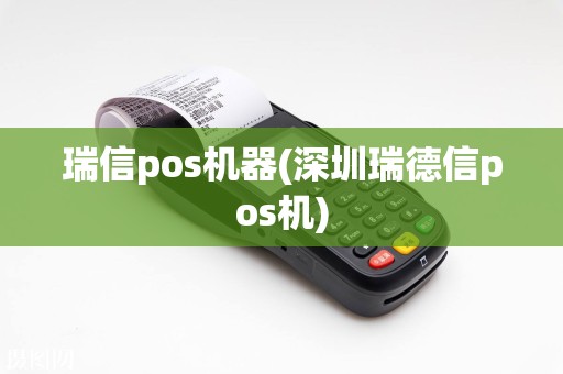 瑞信pos机器(深圳瑞德信pos机)