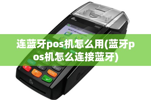 连蓝牙pos机怎么用(蓝牙pos机怎么连接蓝牙)