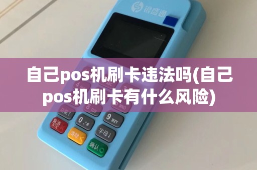 自己pos机刷卡违法吗(自己pos机刷卡有什么风险)