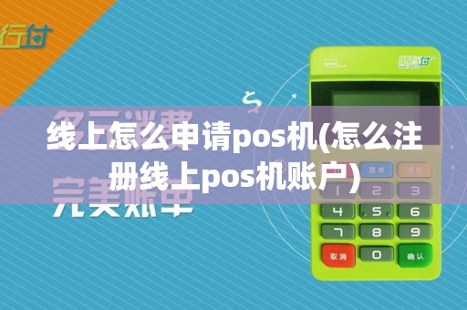 线上怎么申请pos机(怎么注册线上pos机账户)