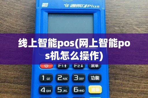 线上智能pos(网上智能pos机怎么操作)