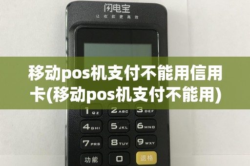 移动pos机支付不能用信用卡(移动pos机支付不能用)