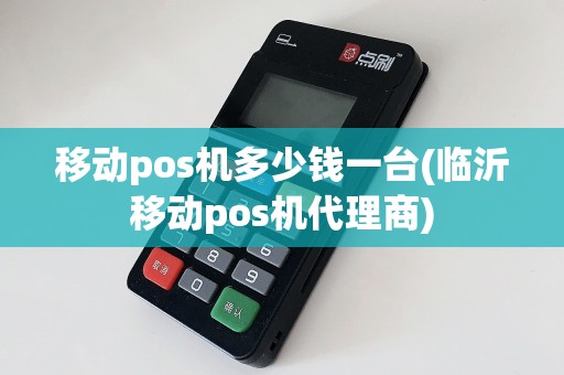 移动pos机多少钱一台(临沂移动pos机代理商)
