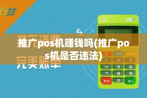 推广pos机赚钱吗(推广pos机是否违法)