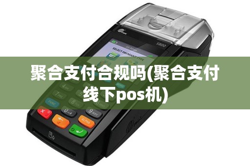聚合支付合规吗(聚合支付线下pos机)