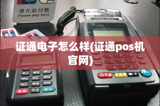 证通电子怎么样(证通pos机官网)