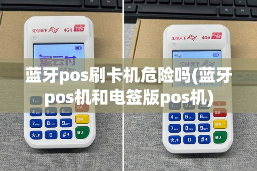 蓝牙pos刷卡机危险吗(蓝牙pos机和电签版pos机)