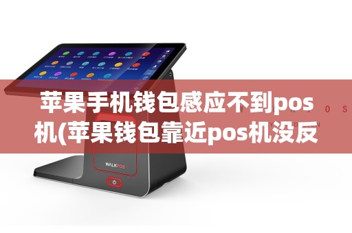 苹果手机钱包感应不到pos机(苹果钱包靠近pos机没反应)