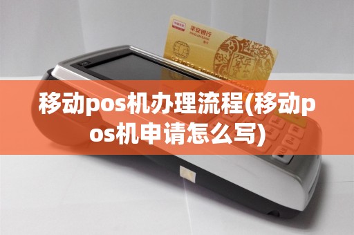 移动pos机办理流程(移动pos机申请怎么写)