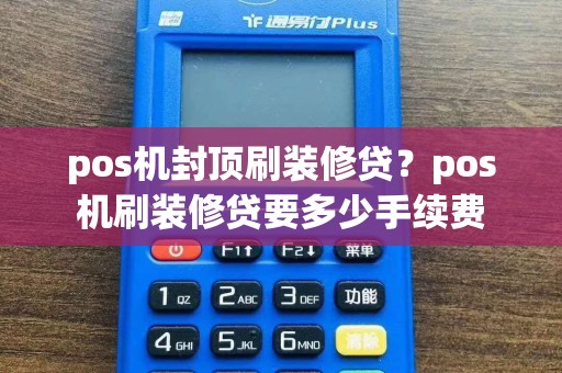 pos机封顶刷装修贷？pos机刷装修贷要多少手续费