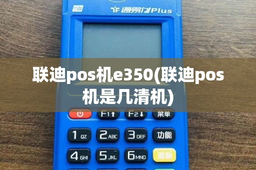 联迪pos机e350(联迪pos机是几清机)