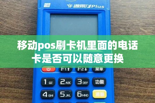 移动pos刷卡机里面的电话卡是否可以随意更换