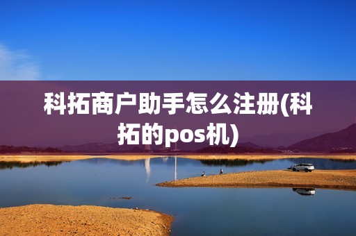 科拓商户助手怎么注册(科拓的pos机)