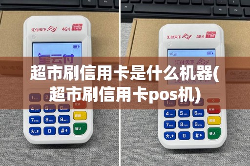 超市刷信用卡是什么机器(超市刷信用卡pos机)