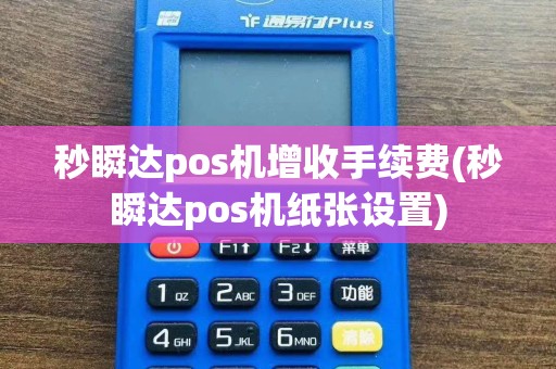 秒瞬达pos机增收手续费(秒瞬达pos机纸张设置)  第1张