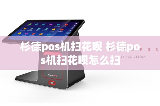 杉德pos机扫花呗 杉德pos机扫花呗怎么扫