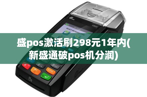 盛pos激活刷298元1年内(新盛通破pos机分润)  第1张